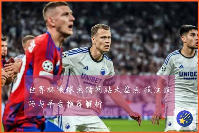 世界杯滚球竞猜网站大盘点 投注技巧与平台推荐解析