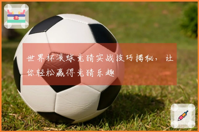 世界杯滚球竞猜实战技巧揭秘，让你轻松赢得竞猜乐趣