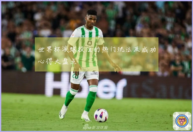 世界杯滚球投注的热门玩法及成功心得大盘点