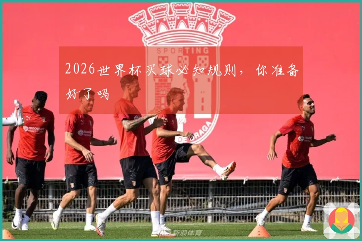 2026世界杯买球必知规则，你准备好了吗