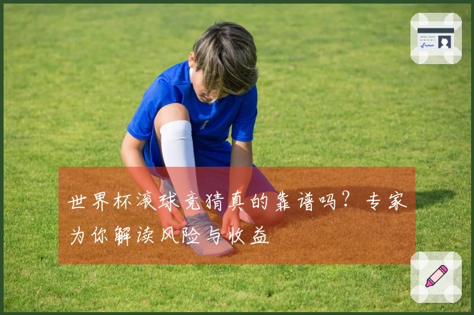 世界杯滚球竞猜真的靠谱吗？专家为你解读风险与收益