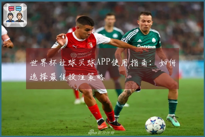 世界杯让球买球APP使用指南：如何选择最佳投注策略