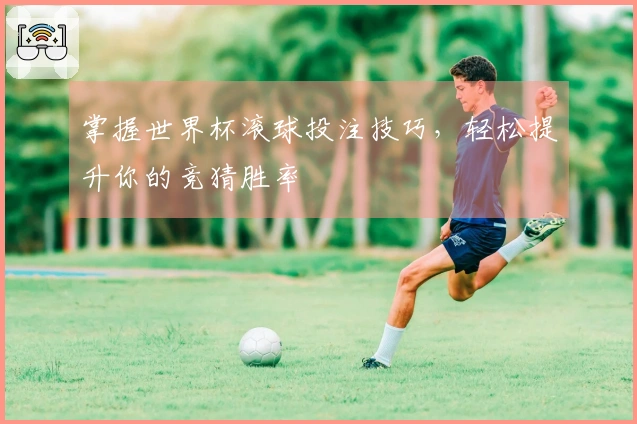 掌握世界杯滚球投注技巧，轻松提升你的竞猜胜率