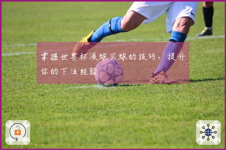 掌握世界杯滚球买球的技巧，提升你的下注经验