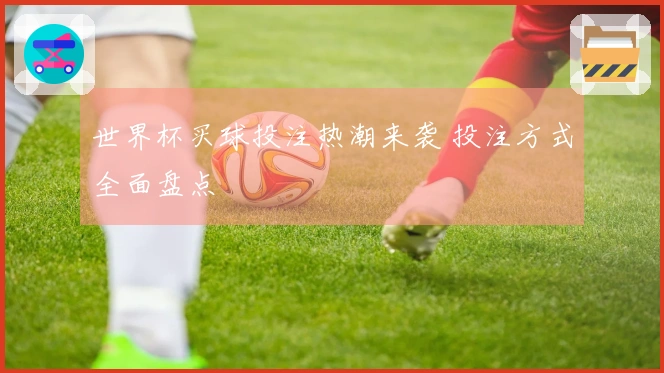 世界杯买球投注热潮来袭 投注方式全面盘点