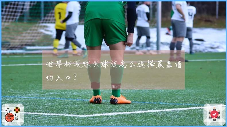 世界杯滚球买球该怎么选择最靠谱的入口？