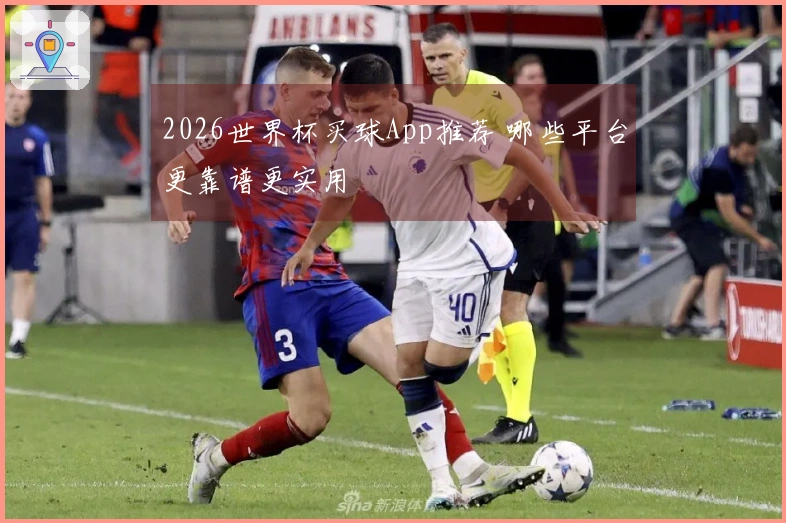 2026世界杯买球App推荐 哪些平台更靠谱更实用