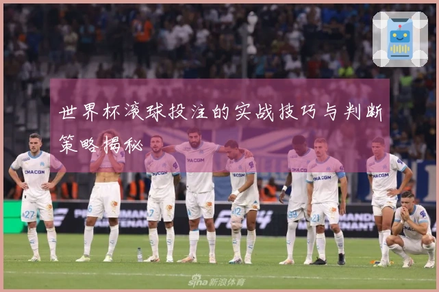 世界杯滚球投注的实战技巧与判断策略揭秘
