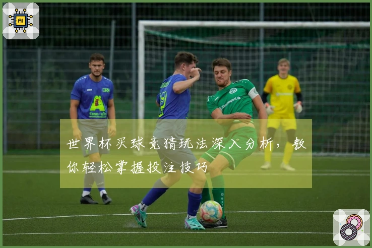 世界杯买球竞猜玩法深入分析,教你轻松掌握投注技巧