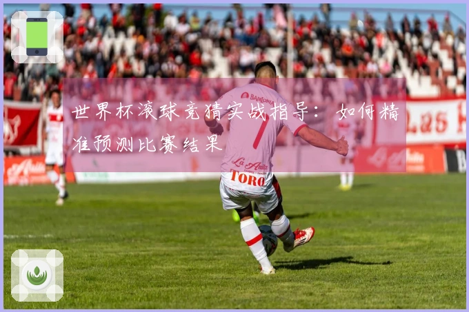 世界杯滚球竞猜实战指导：如何精准预测比赛结果