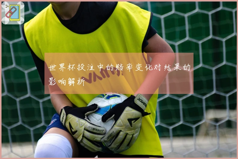 世界杯投注中的赔率变化对结果的影响解析