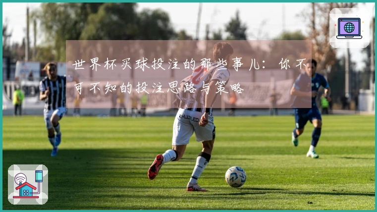 世界杯买球投注的那些事儿：你不可不知的投注思路与策略
