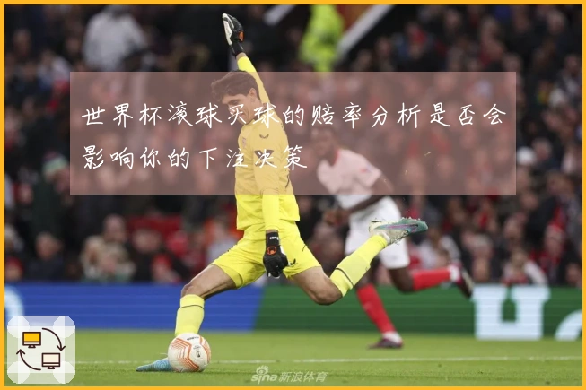 世界杯滚球买球的赔率分析是否会影响你的下注决策