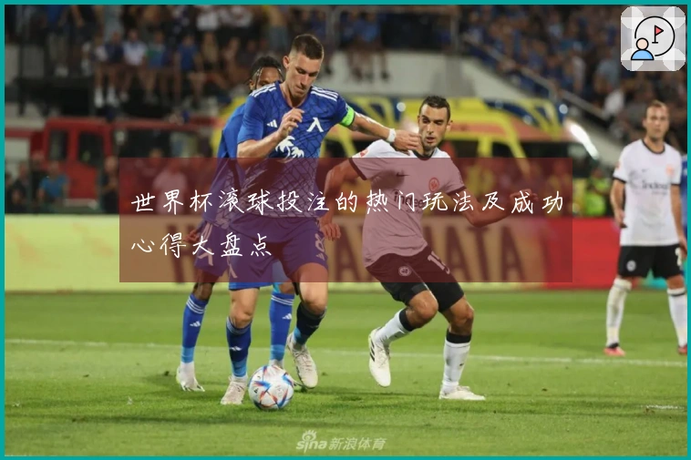 世界杯滚球投注的热门玩法及成功心得大盘点