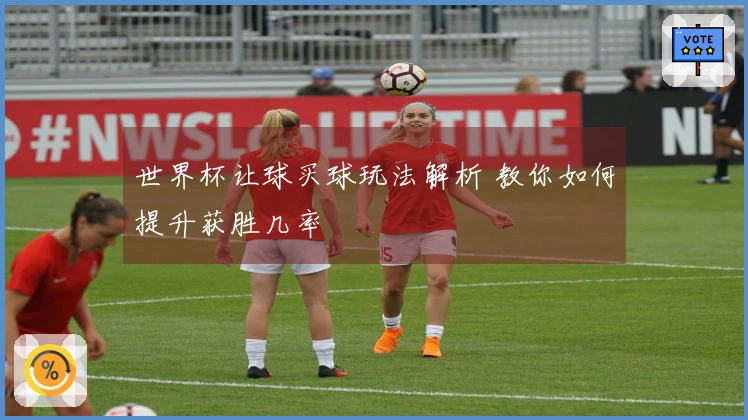 世界杯让球买球玩法解析 教你如何提升获胜几率