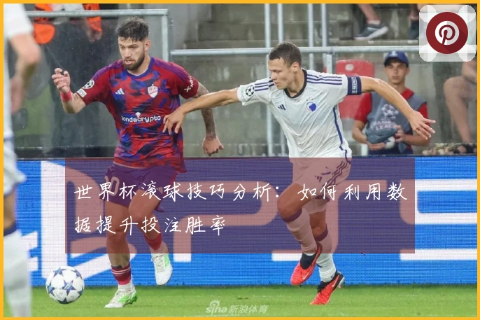 世界杯滚球技巧分析：如何利用数据提升投注胜率