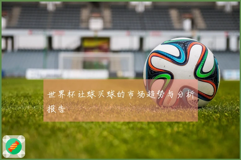 世界杯让球买球的市场趋势与分析报告
