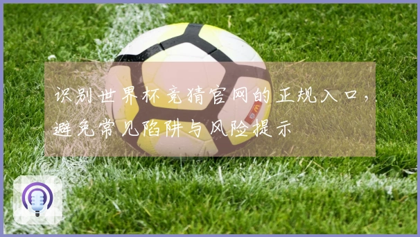 识别世界杯竞猜官网的正规入口，避免常见陷阱与风险提示