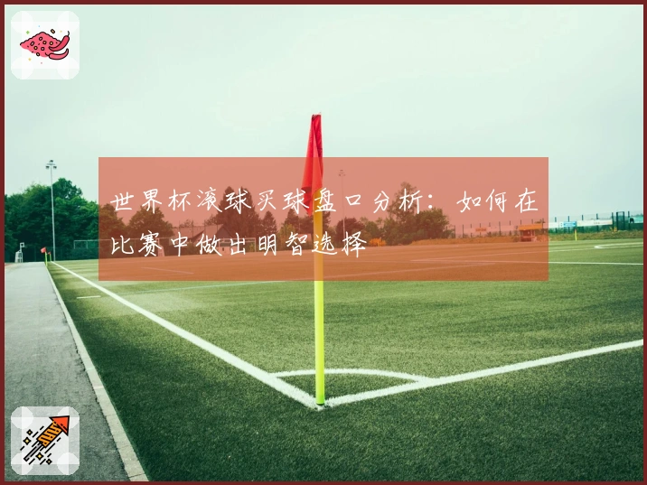 世界杯滚球买球盘口分析：如何在比赛中做出明智选择