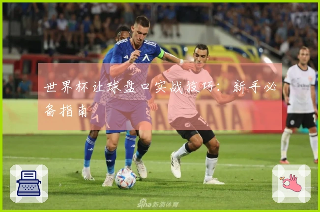 世界杯让球盘口实战技巧：新手必备指南