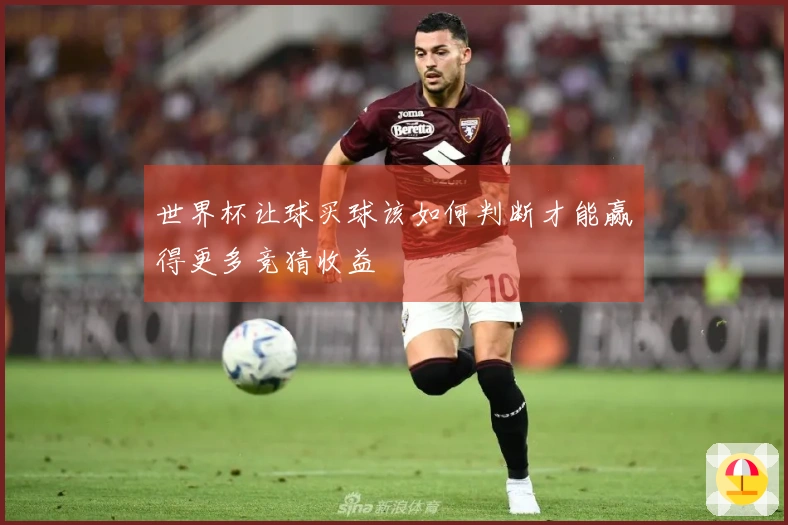 世界杯让球买球该如何判断才能赢得更多竞猜收益