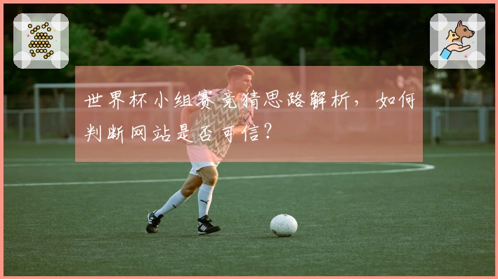 世界杯小组赛竞猜思路解析，如何判断网站是否可信？