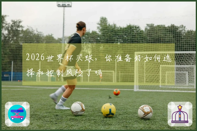 2026世界杯买球，你准备好如何选择和控制风险了吗