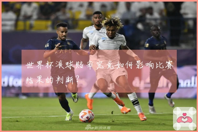 世界杯滚球赔率究竟如何影响比赛结果的判断?