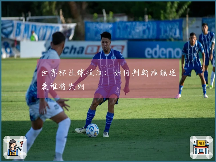 世界杯让球投注：如何判断谁能逆袭谁将失利